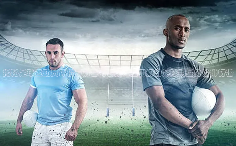 mk体育官网入口爱慕股份揭秘足球运动员评价最厉害的视频，全面解析足球明星身价排行榜