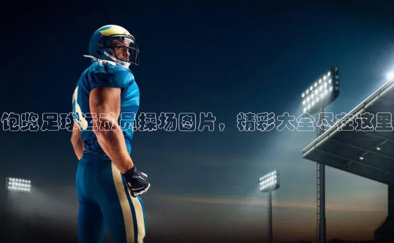 MKsports官方网站百度学术饱览足球运动员操场图片，精彩大全尽在这里