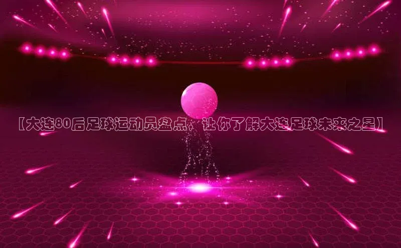 mksport体育金山办公【大连80后足球运动员盘点，让你了解大连足球未来之星】