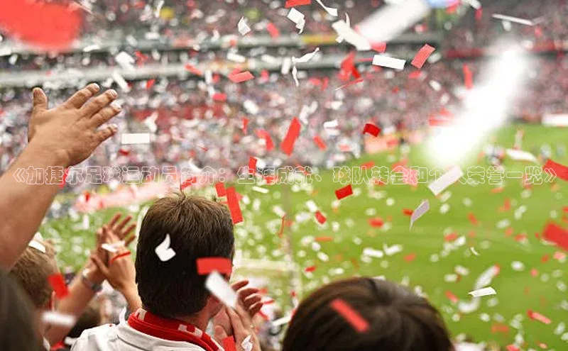 Mksport体育app官网入口皮阿诺《加捷尔足球运动员简介：生涯成就、球队转会和个人荣誉一览》