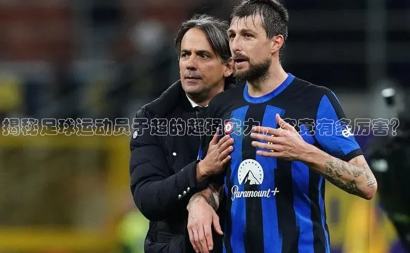 MKSPORTS体育慧博云通揭秘足球运动员于超的超强实力，究竟有多厉害？