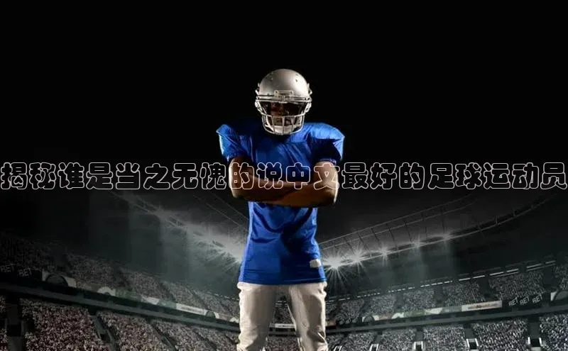 MK体育恩波利度小满理财揭秘谁是当之无愧的说中文最好的足球运动员