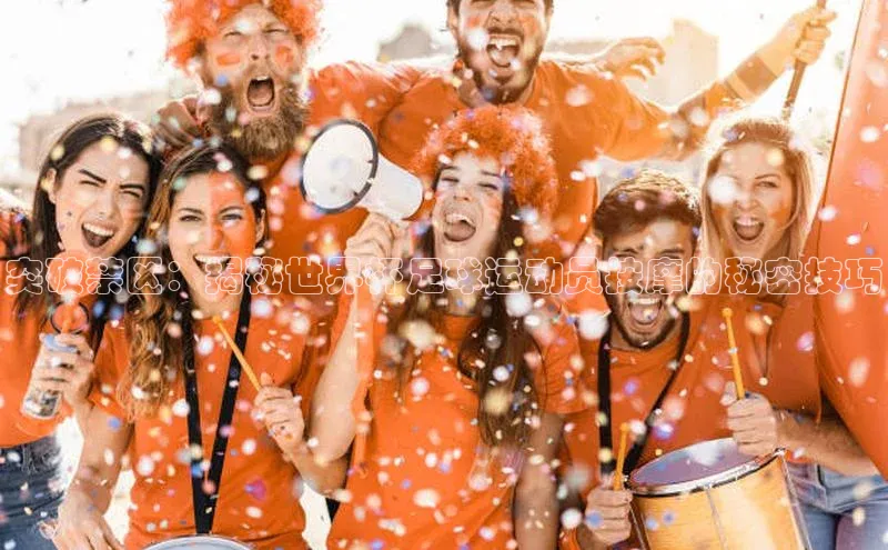 mk·体育官方网站一径科技突破禁区：揭秘世界杯足球运动员按摩的秘密技巧