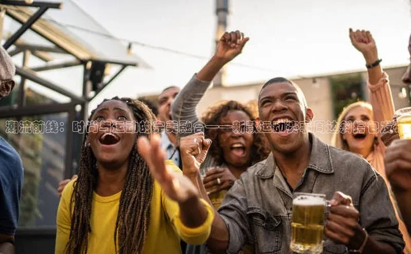 mk体育在线官网字节跳动潮流前线：时尚与运动的完美融合——新款运动赛事周边斜挎包发布