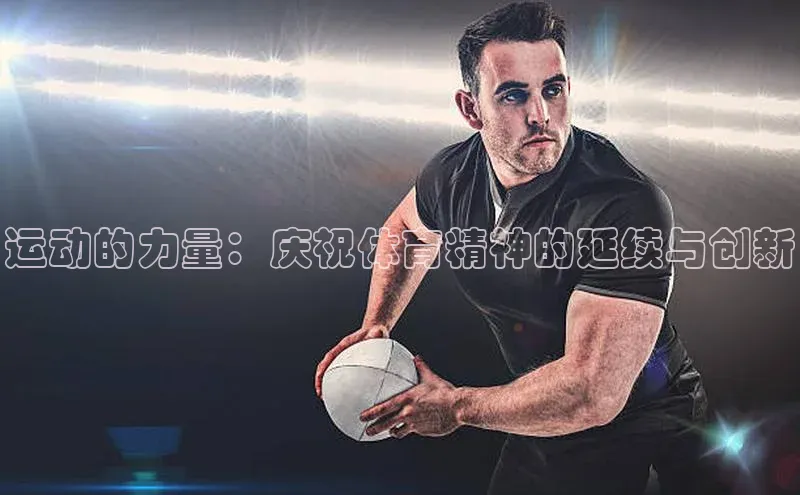 mk体育在线官网遥望科技运动的力量：庆祝体育精神的延续与创新