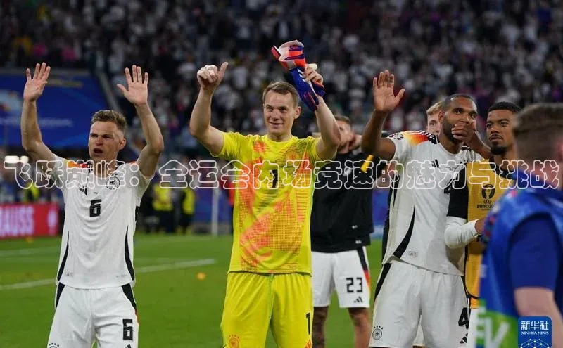 mk体育官网入口爱慕股份飞跃巅峰：全运会内场竞速的魅力与挑战