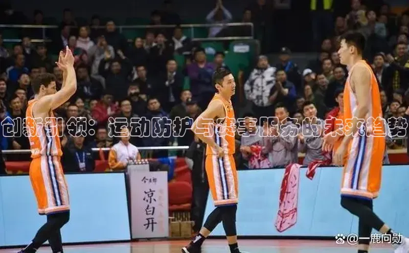 MKSPORTS体育百度手机卫士创新引领：运动防护与赛事服务的未来趋势