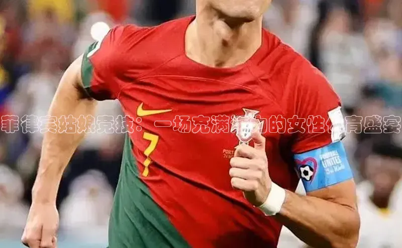 mk体育度小满支付菲律宾姑娘竞技：一场充满活力的女性体育盛宴