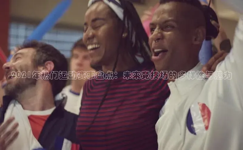 2021年热门运动赛事盘点：未来竞技场的多样性与魅力