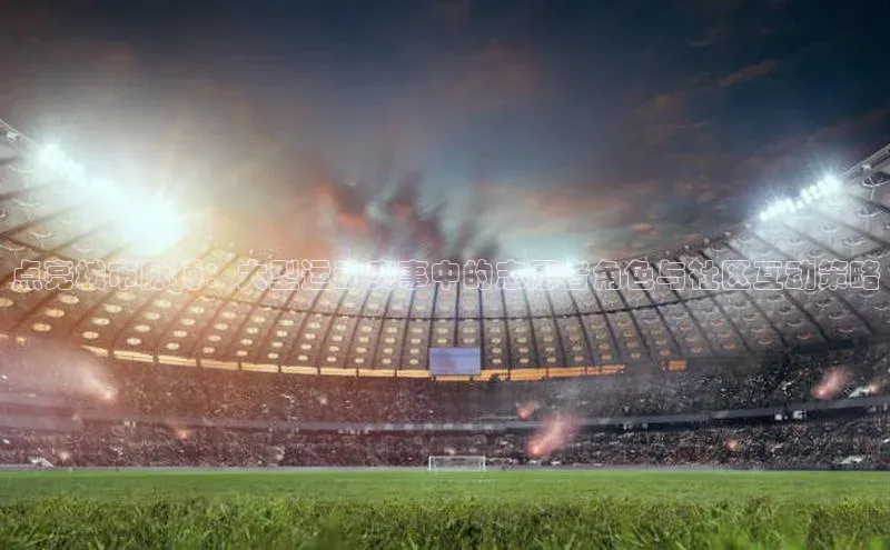 点亮城市脉搏：大型运动赛事中的志愿者角色与社区互动策略