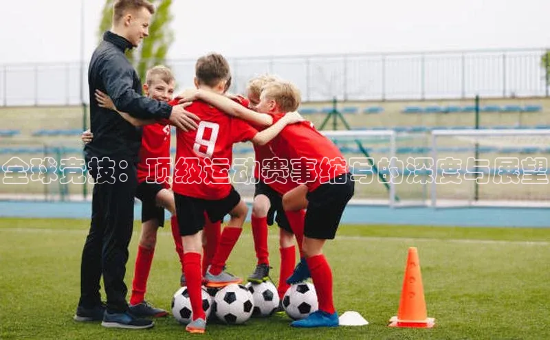 全球竞技：顶级运动赛事缩写的深度与展望