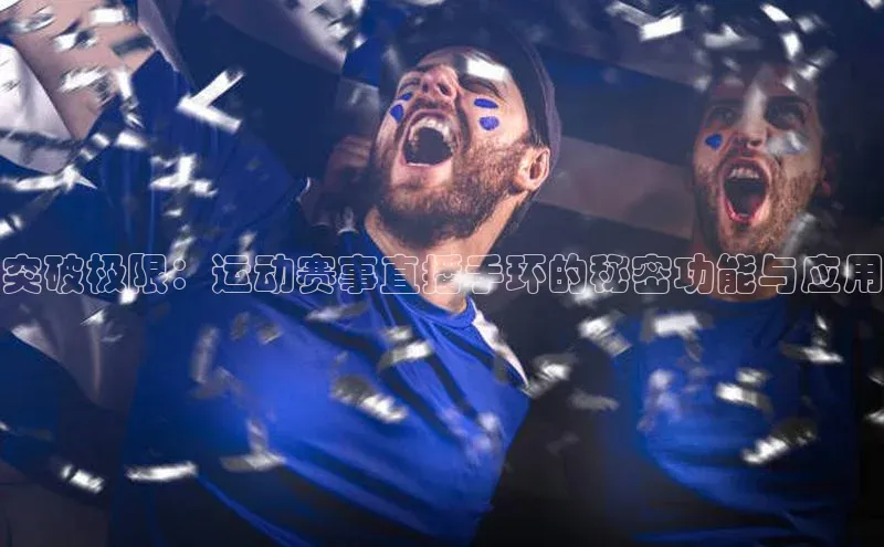 突破极限：运动赛事直播手环的秘密功能与应用