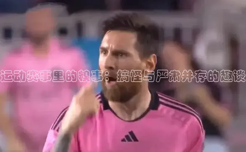 运动赛事里的糗事：搞怪与严肃并存的趣谈