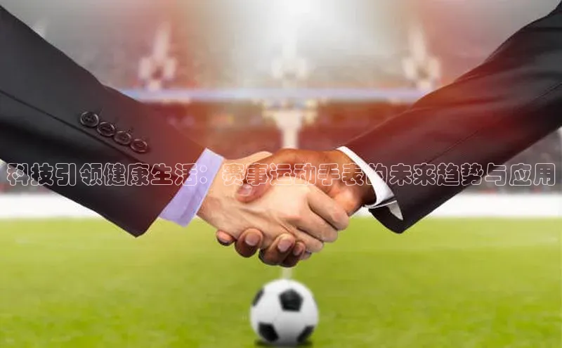 科技引领健康生活：赛事运动手表的未来趋势与应用