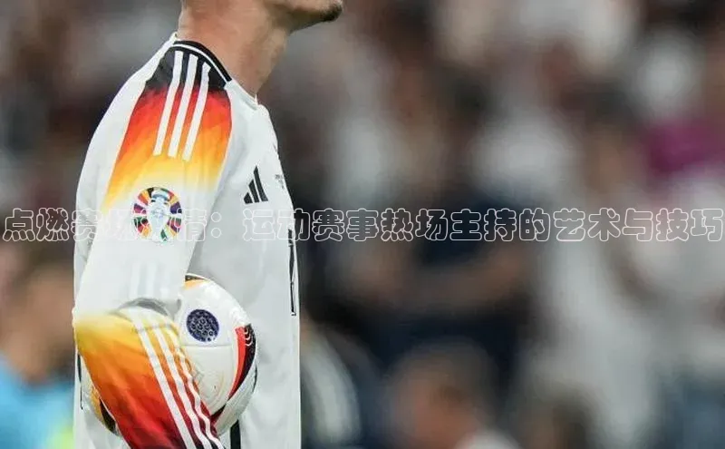 点燃赛场激情：运动赛事热场主持的艺术与技巧