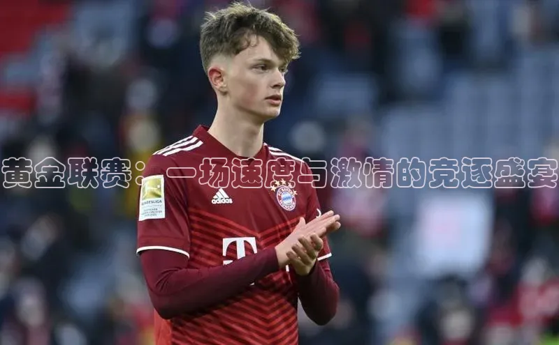 黄金联赛：一场速度与激情的竞逐盛宴