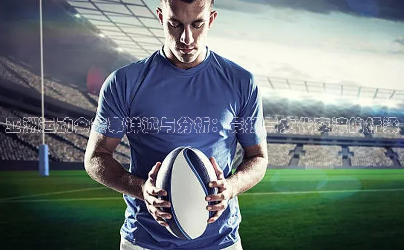 亚洲运动会赛事详述与分析：竞技与文化交流的桥梁