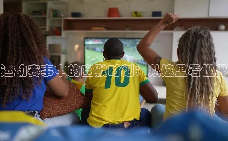 运动赛事中的幽默时刻：从这里看世界