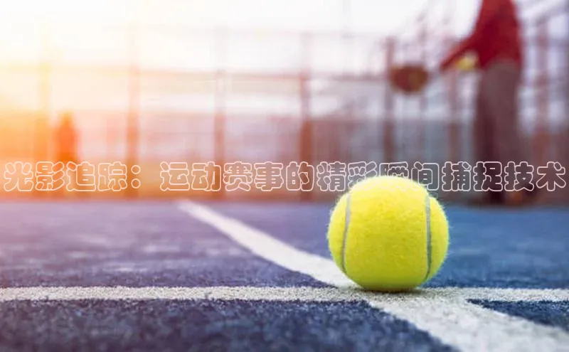 光影追踪：运动赛事的精彩瞬间捕捉技术
