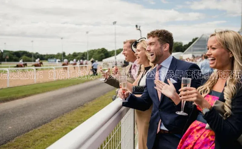 点燃激情：如何通过体育赛事提升公众参与度和健康意识