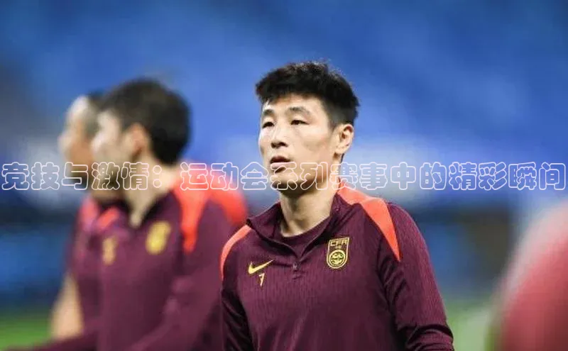 竞技与激情：运动会系列赛事中的精彩瞬间