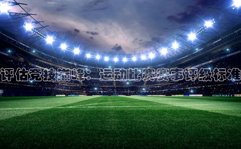 评估竞技巅峰：运动比赛赛事评级标准