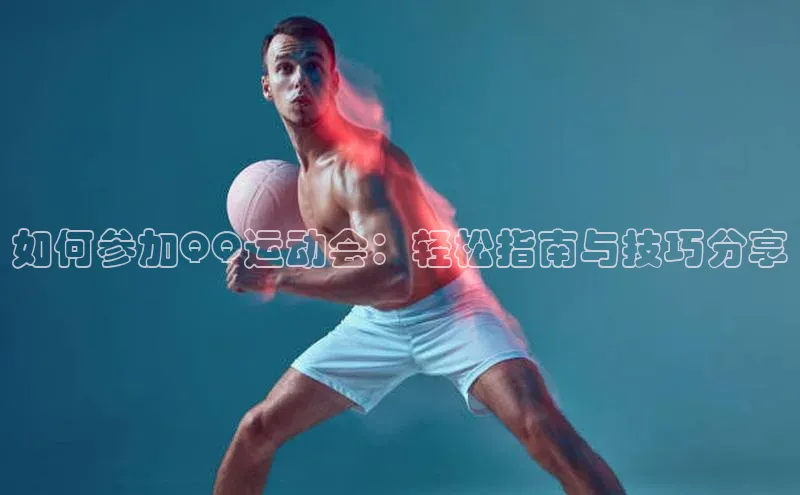 如何参加QQ运动会：轻松指南与技巧分享