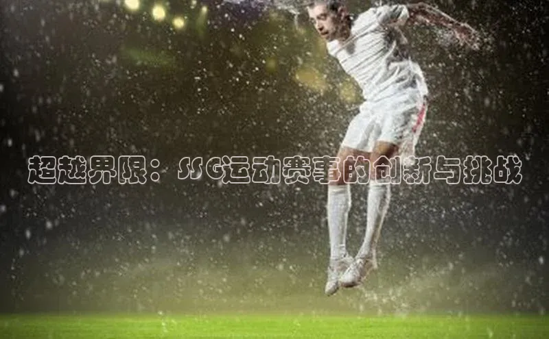 超越界限：SSG运动赛事的创新与挑战