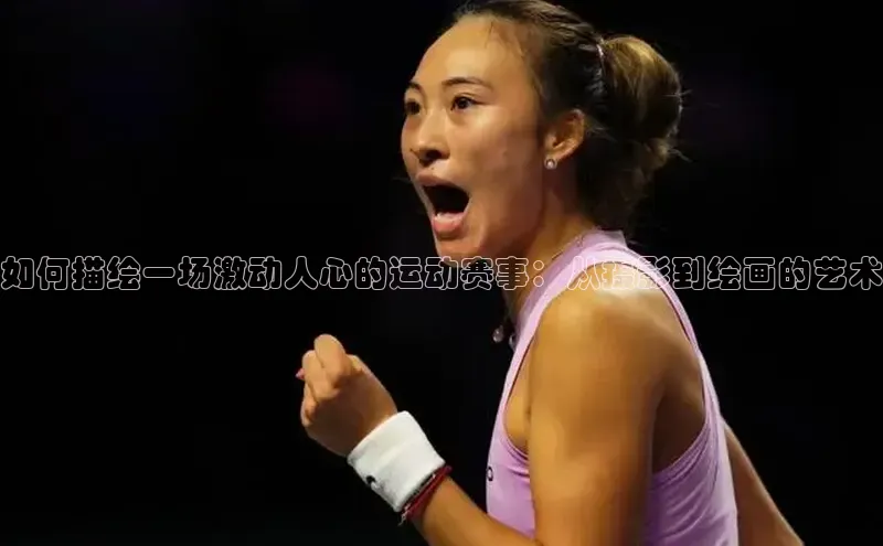 如何描绘一场激动人心的运动赛事：从摄影到绘画的艺术