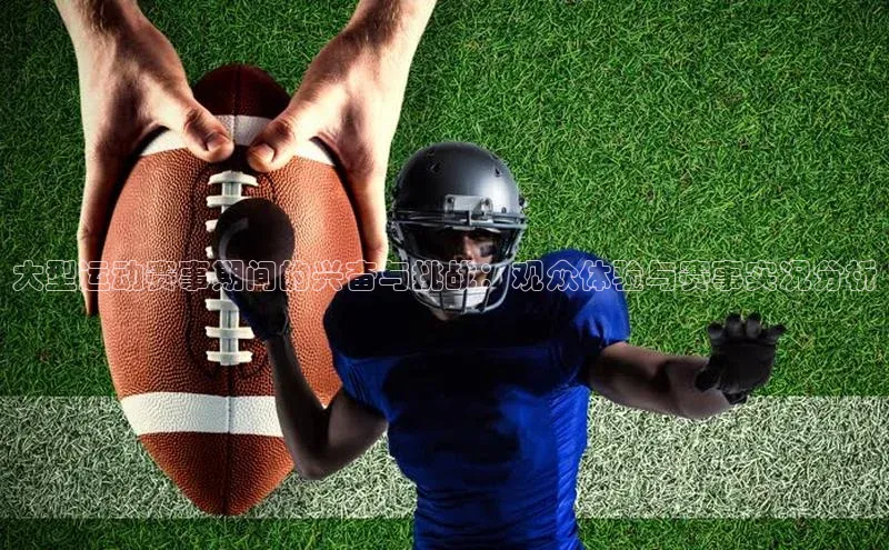 大型运动赛事期间的兴奋与挑战：观众体验与赛事实况分析