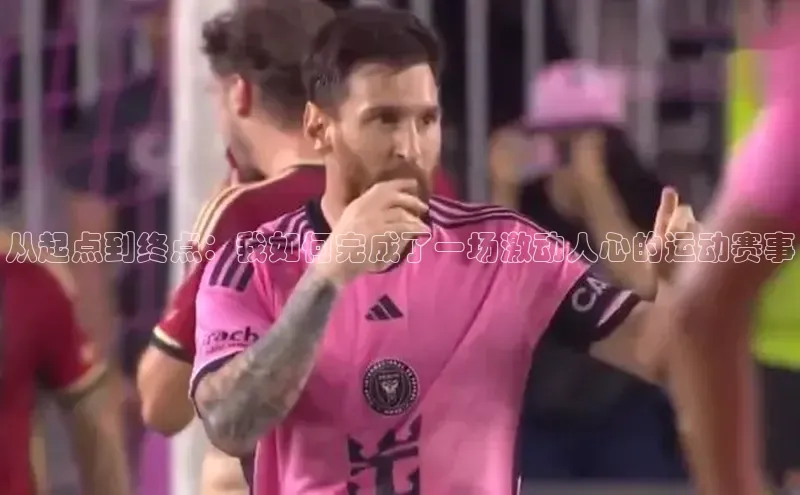 从起点到终点：我如何完成了一场激动人心的运动赛事
