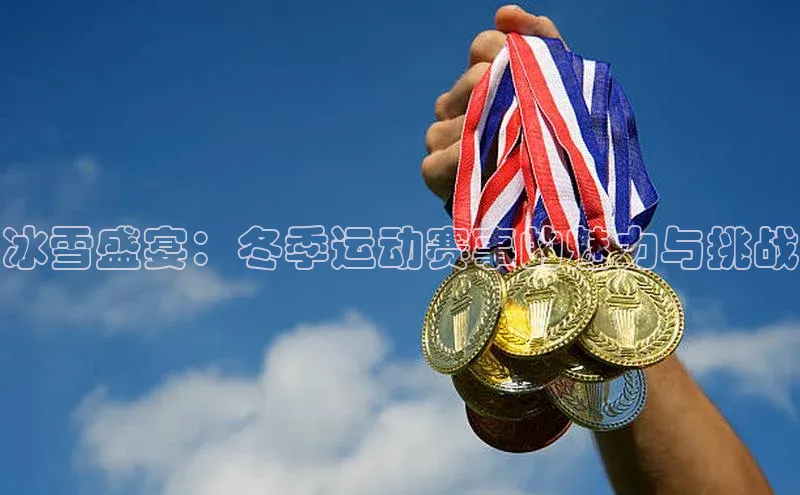 冰雪盛宴：冬季运动赛事的魅力与挑战