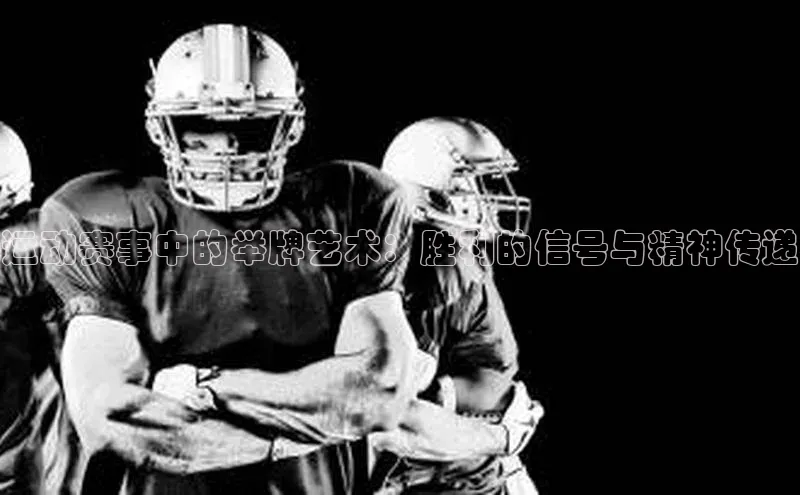 运动赛事中的举牌艺术：胜利的信号与精神传递