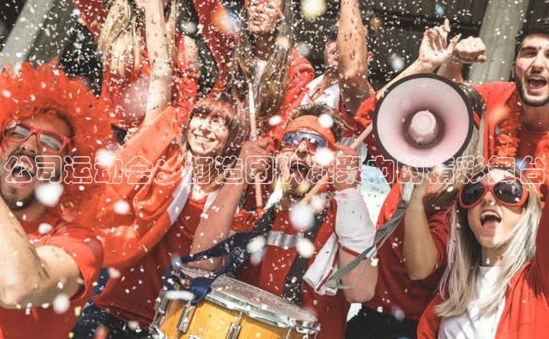 公司运动会：打造团队凝聚力的精彩舞台