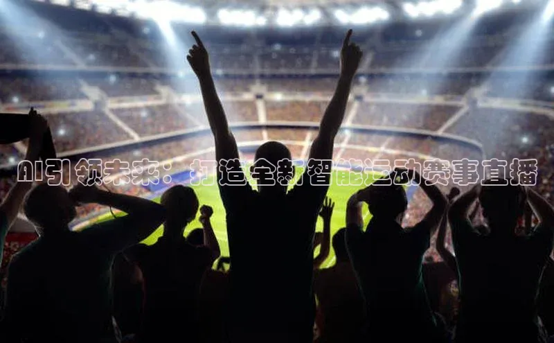 AI引领未来：打造全新智能运动赛事直播