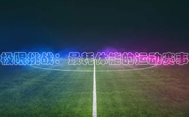 极限挑战：最耗体能的运动赛事