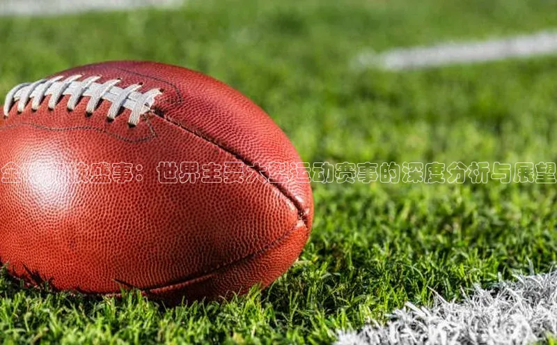 全球竞技盛事：世界主要大型运动赛事的深度分析与展望