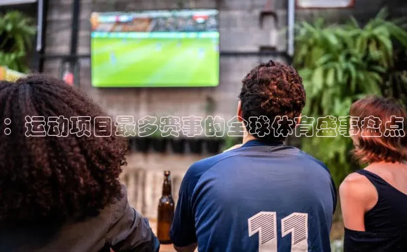 ：运动项目最多赛事的全球体育盛事盘点