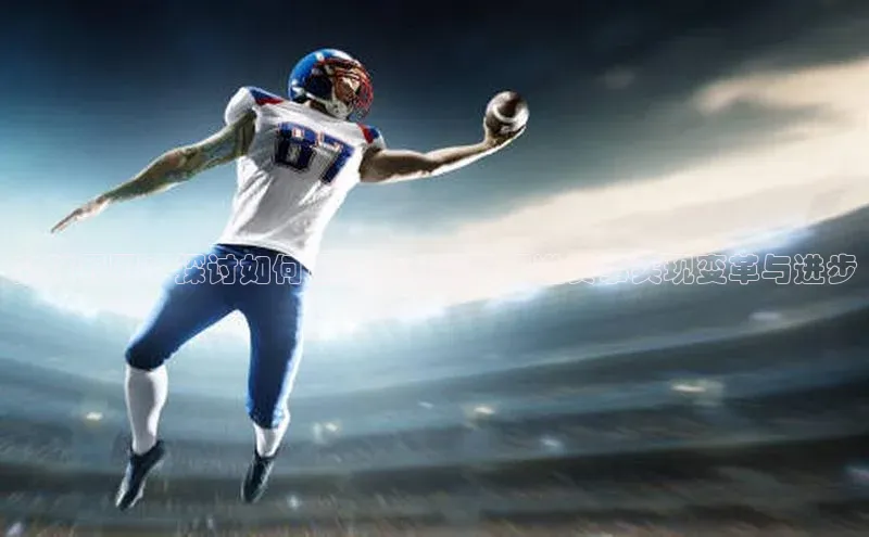 突破界限：探讨如何通过创新策略促进赛事实现变革与进步