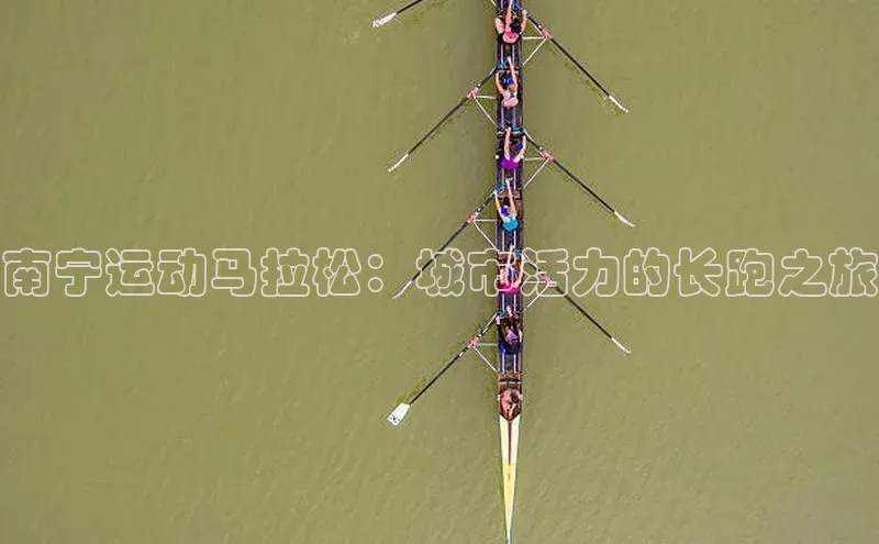 南宁运动马拉松：城市活力的长跑之旅