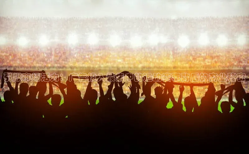 引爆市场活力：广告投入最集中的运动赛事背后的商业秘密