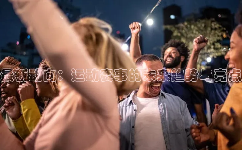 最新动向：运动赛事的未来趋势与亮点