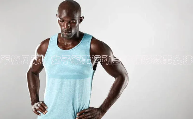 军旅风采：女子军事运动会的精彩赛事安排