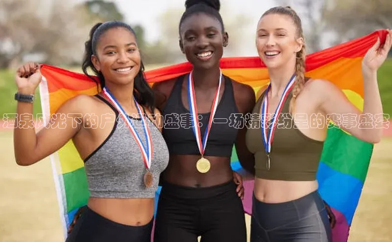 酒泉风光下的户外运动盛事：一场精彩纷呈的赛事盛宴