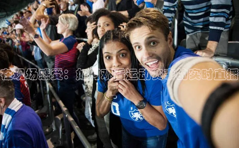 在现场感受：如何观看运动赛事的实时直播