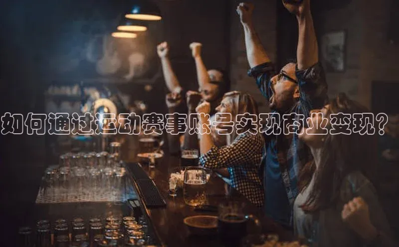 如何通过运动赛事账号实现商业变现？