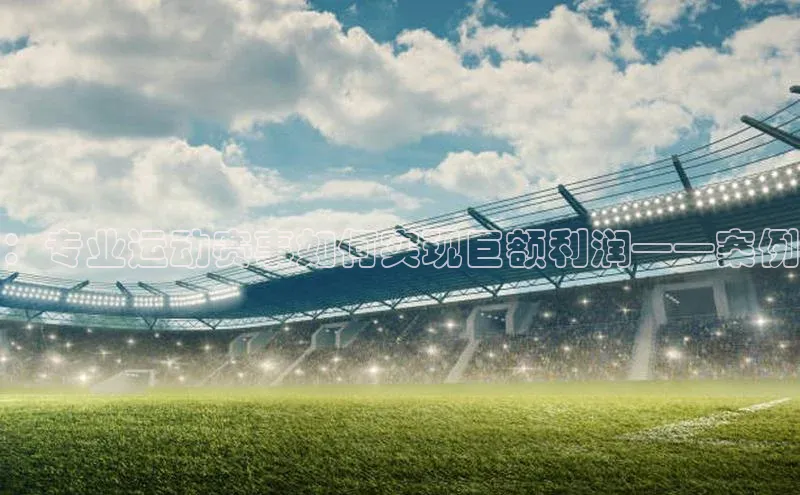 ：专业运动赛事如何实现巨额利润——案例
