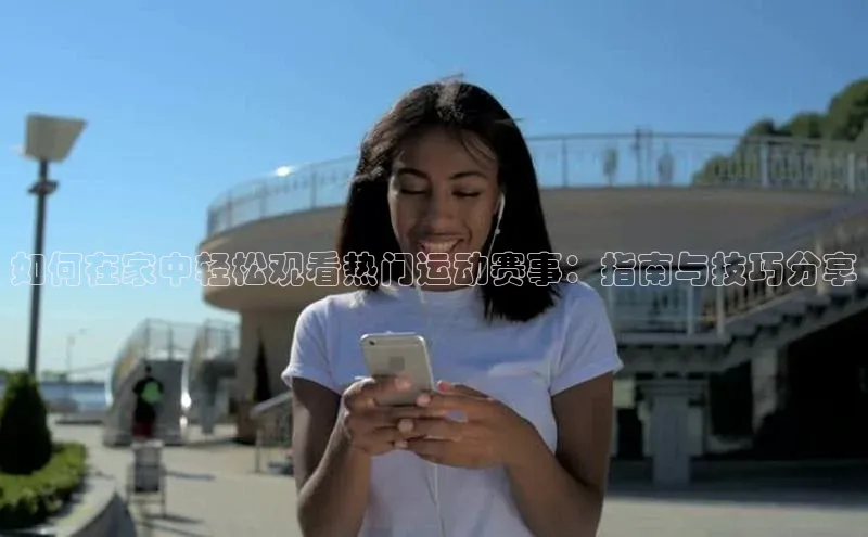 如何在家中轻松观看热门运动赛事：指南与技巧分享