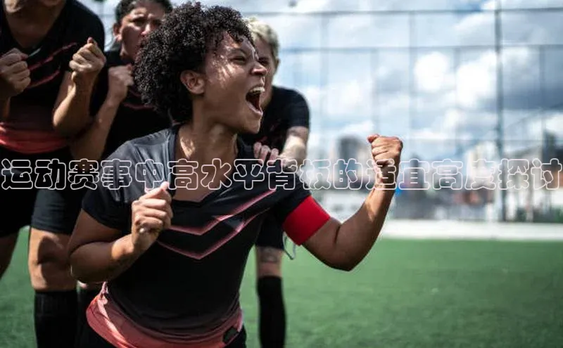 运动赛事中高水平背板的适宜高度探讨