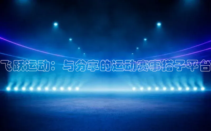 飞跃运动：与分享的运动赛事搭子平台